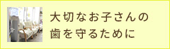 大切なお子さんの歯を守るために